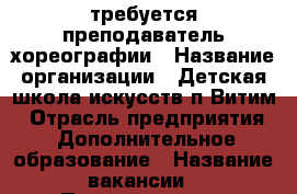 требуется преподаватель хореографии › Название организации ­ Детская школа искусств п.Витим › Отрасль предприятия ­ Дополнительное образование › Название вакансии ­ Преподаватель хореографии › Место работы ­ Якутия, Ленский р-он, п.Витим, ул.Полевая д.18 › Подчинение ­ Директору › Возраст от ­ 25 › Возраст до ­ 55 - Саха (Якутия) респ. Работа » Вакансии   